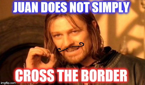 One Does Not Simply Meme | JUAN DOES NOT SIMPLY CROSS THE BORDER | image tagged in memes,one does not simply | made w/ Imgflip meme maker
