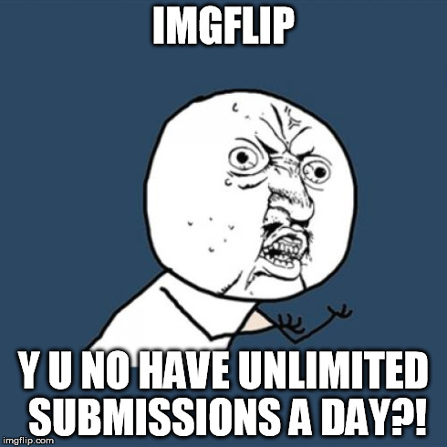 Y U No Meme | IMGFLIP Y U NO HAVE UNLIMITED SUBMISSIONS A DAY?! | image tagged in memes,y u no | made w/ Imgflip meme maker