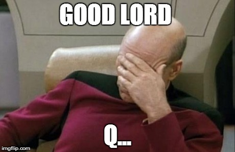 Captain Picard Facepalm | GOOD LORD Q... | image tagged in memes,captain picard facepalm | made w/ Imgflip meme maker