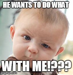 Skeptical Baby | HE WANTS TO DO WHAT WITH ME!??? | image tagged in memes,skeptical baby | made w/ Imgflip meme maker