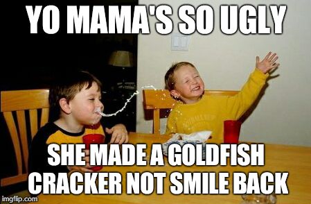 Yo Mamas So Fat Meme | YO MAMA'S SO UGLY SHE MADE A GOLDFISH CRACKER NOT SMILE BACK | image tagged in memes,yo mamas so fat | made w/ Imgflip meme maker