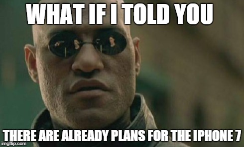 Matrix Morpheus | WHAT IF I TOLD YOU THERE ARE ALREADY PLANS FOR THE IPHONE 7 | image tagged in memes,matrix morpheus | made w/ Imgflip meme maker