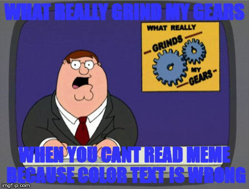 Peter Griffin News | WHAT REALLY GRIND MY GEARS WHEN YOU CANT READ MEME BECAUSE COLOR TEXT IS WRONG | image tagged in memes,peter griffin news | made w/ Imgflip meme maker