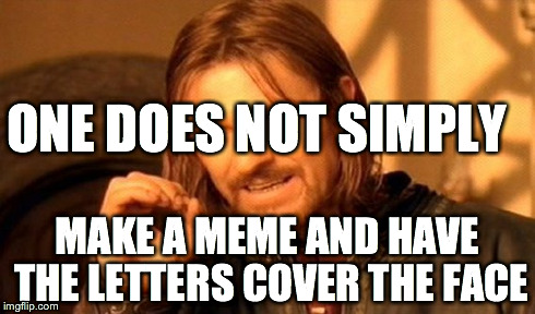 One Does Not Simply Meme | ONE DOES NOT SIMPLY MAKE A MEME AND HAVE THE LETTERS COVER THE FACE | image tagged in memes,one does not simply | made w/ Imgflip meme maker