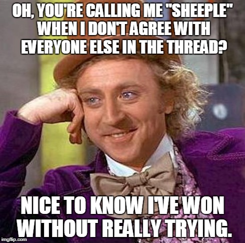 Creepy Condescending Wonka | OH, YOU'RE CALLING ME "SHEEPLE" WHEN I DON'T AGREE WITH EVERYONE ELSE IN THE THREAD? NICE TO KNOW I'VE WON WITHOUT REALLY TRYING. | image tagged in memes,creepy condescending wonka | made w/ Imgflip meme maker