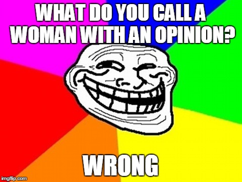 Troll Face Colored | WHAT DO YOU CALL A WOMAN WITH AN OPINION? WRONG | image tagged in memes,troll face colored | made w/ Imgflip meme maker