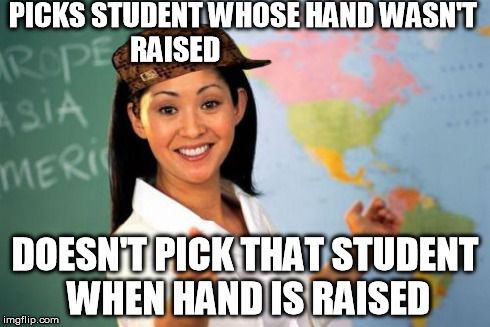 It makes no fucking sense! WTF?! | PICKS STUDENT WHOSE HAND WASN'T RAISED DOESN'T PICK THAT STUDENT WHEN HAND IS RAISED | image tagged in memes,unhelpful high school teacher,scumbag | made w/ Imgflip meme maker
