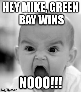 Angry Baby | HEY MIKE, GREEN BAY WINS NOOO!!! | image tagged in memes,angry baby | made w/ Imgflip meme maker