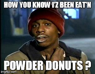 Y'all Got Any More Of That | HOW YOU KNOW I'Z BEEN EAT'N POWDER DONUTS ? | image tagged in memes,yall got any more of | made w/ Imgflip meme maker
