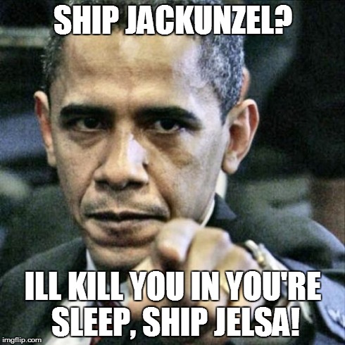 Pissed Off Obama Meme | SHIP JACKUNZEL? ILL KILL YOU IN YOU'RE SLEEP, SHIP JELSA! | image tagged in memes,pissed off obama | made w/ Imgflip meme maker