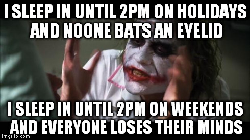 And everybody loses their minds Meme | I SLEEP IN UNTIL 2PM ON HOLIDAYS AND NOONE BATS AN EYELID I SLEEP IN UNTIL 2PM ON WEEKENDS AND EVERYONE LOSES THEIR MINDS | image tagged in memes,and everybody loses their minds | made w/ Imgflip meme maker
