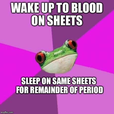 Foul Bachelorette Frog Meme | WAKE UP TO BLOOD ON SHEETS SLEEP ON SAME SHEETS FOR REMAINDER OF PERIOD | image tagged in memes,foul bachelorette frog | made w/ Imgflip meme maker