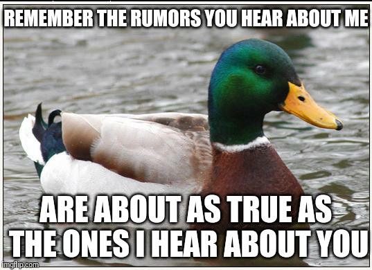 Actual Advice Mallard | REMEMBER THE RUMORS YOU HEAR ABOUT ME ARE ABOUT AS TRUE AS THE ONES I HEAR ABOUT YOU | image tagged in memes,actual advice mallard | made w/ Imgflip meme maker