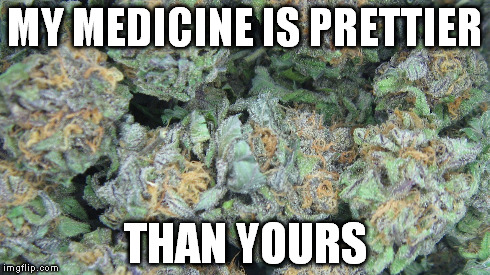 MY MEDICINE IS PRETTIER THAN YOURS | image tagged in weed | made w/ Imgflip meme maker