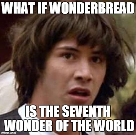 Conspiracy Keanu Meme | WHAT IF WONDERBREAD IS THE SEVENTH WONDER OF THE WORLD | image tagged in memes,conspiracy keanu | made w/ Imgflip meme maker