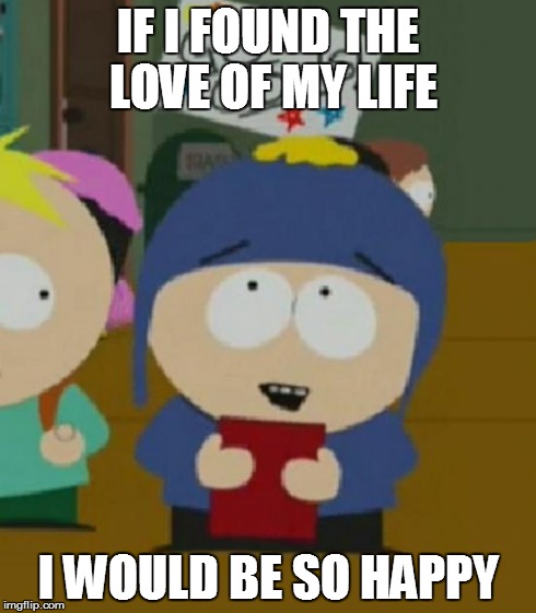 I would be so happy | IF I FOUND THE LOVE OF MY LIFE I WOULD BE SO HAPPY | image tagged in i would be so happy | made w/ Imgflip meme maker