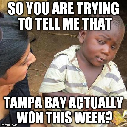 Third World Skeptical Kid | SO YOU ARE TRYING TO TELL ME THAT TAMPA BAY ACTUALLY WON THIS WEEK? | image tagged in memes,third world skeptical kid | made w/ Imgflip meme maker
