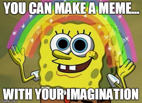Imagination Spongebob Meme | YOU CAN MAKE A MEME... WITH YOUR IMAGINATION | image tagged in memes,imagination spongebob | made w/ Imgflip meme maker