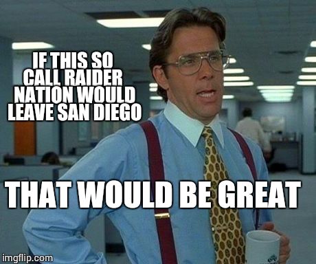 That Would Be Great | THAT WOULD BE GREAT IF THIS SO CALL RAIDER
 NATION WOULD LEAVE SAN DIEGO | image tagged in memes,that would be great | made w/ Imgflip meme maker