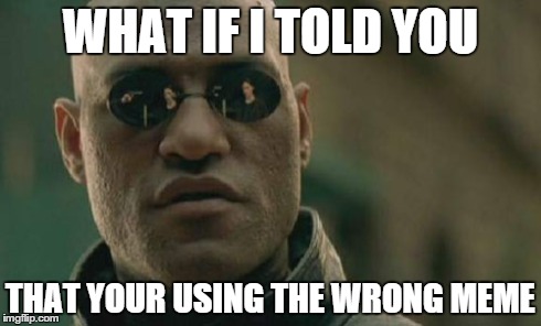 Matrix Morpheus Meme | WHAT IF I TOLD YOU THAT YOUR USING THE WRONG MEME | image tagged in memes,matrix morpheus | made w/ Imgflip meme maker