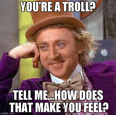 Creepy Condescending Wonka Meme | YOU'RE A TROLL? TELL ME...HOW DOES THAT MAKE YOU FEEL? | image tagged in memes,creepy condescending wonka | made w/ Imgflip meme maker