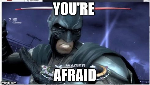 YOU'RE AFRAID | image tagged in e | made w/ Imgflip meme maker