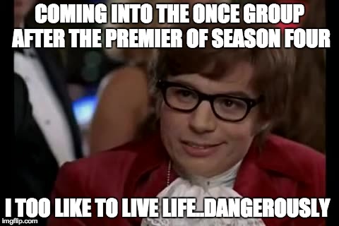 I Too Like To Live Dangerously Meme | COMING INTO THE ONCE GROUP AFTER THE PREMIER OF SEASON FOUR I TOO LIKE TO LIVE LIFE..DANGEROUSLY | image tagged in memes,i too like to live dangerously | made w/ Imgflip meme maker