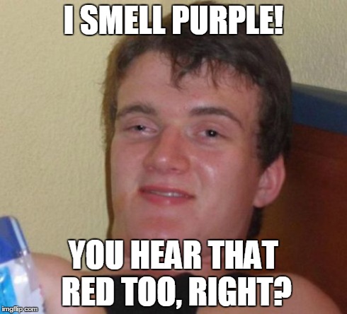10 Guy Meme | I SMELL PURPLE! YOU HEAR THAT RED TOO, RIGHT? | image tagged in memes,10 guy | made w/ Imgflip meme maker