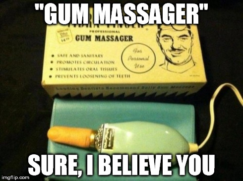 Massager | "GUM MASSAGER" SURE, I BELIEVE YOU | image tagged in photography | made w/ Imgflip meme maker