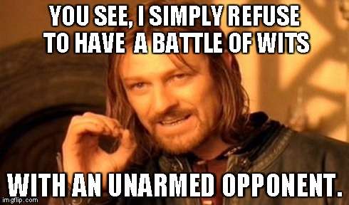 One Does Not Simply Meme | YOU SEE, I SIMPLY REFUSE TO HAVE
 A BATTLE OF WITS WITH AN UNARMED OPPONENT. | image tagged in memes,one does not simply | made w/ Imgflip meme maker