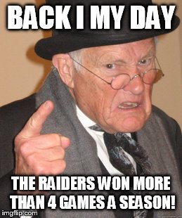 Bless their hearts, they're terrible.... | BACK I MY DAY THE RAIDERS WON MORE THAN 4 GAMES A SEASON! | image tagged in memes,back in my day | made w/ Imgflip meme maker