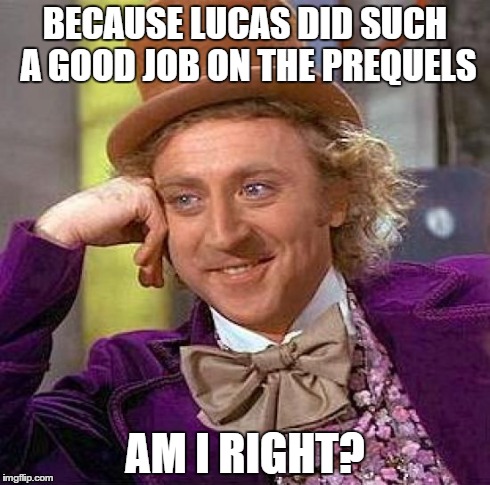 Creepy Condescending Wonka Meme | BECAUSE LUCAS DID SUCH A GOOD JOB ON THE PREQUELS AM I RIGHT? | image tagged in memes,creepy condescending wonka | made w/ Imgflip meme maker