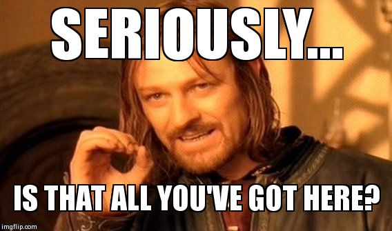 One Does Not Simply Meme | SERIOUSLY... IS THAT ALL YOU'VE GOT HERE? | image tagged in memes,one does not simply | made w/ Imgflip meme maker