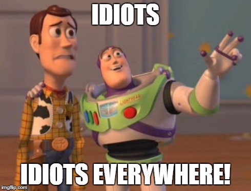X, X Everywhere Meme | IDIOTS IDIOTS EVERYWHERE! | image tagged in memes,x x everywhere | made w/ Imgflip meme maker