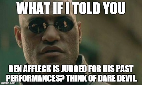 WHAT IF I TOLD YOU BEN AFFLECK IS JUDGED FOR HIS PAST PERFORMANCES? THINK OF DARE DEVIL. | image tagged in memes,matrix morpheus | made w/ Imgflip meme maker
