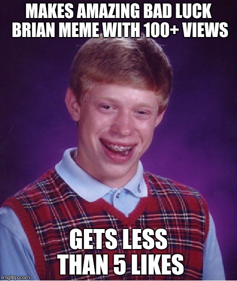 Bad Luck Brian Meme | MAKES AMAZING BAD LUCK BRIAN MEME WITH 100+ VIEWS GETS LESS THAN 5 LIKES | image tagged in memes,bad luck brian | made w/ Imgflip meme maker