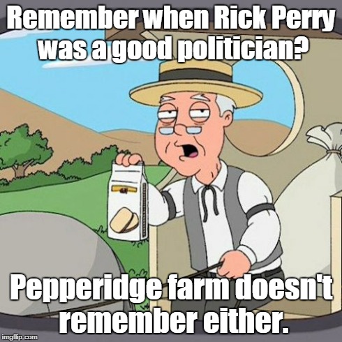 Pepperidge Farm Remembers Meme | Remember when Rick Perry was a good politician? Pepperidge farm doesn't remember either. | image tagged in memes,pepperidge farm remembers,politics | made w/ Imgflip meme maker