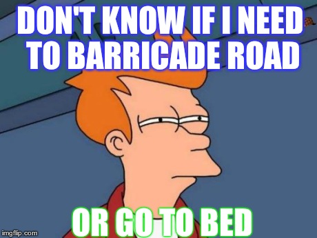 Futurama Fry | DON'T KNOW IF I NEED TO BARRICADE ROAD OR GO TO BED | image tagged in memes,futurama fry,scumbag | made w/ Imgflip meme maker