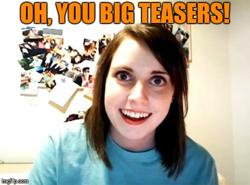 Overly Attached Girlfriend Meme | OH, YOU BIG TEASERS! | image tagged in memes,overly attached girlfriend | made w/ Imgflip meme maker