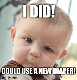 Skeptical Baby Meme | I DID! COULD USE A NEW DIAPER! | image tagged in memes,skeptical baby | made w/ Imgflip meme maker