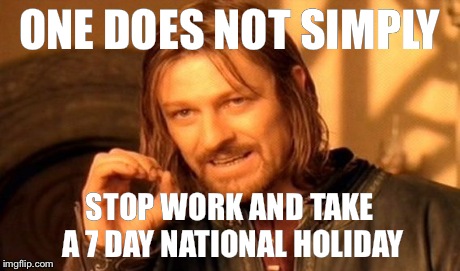 One Does Not Simply Meme | ONE DOES NOT SIMPLY STOP WORK AND TAKE A 7 DAY NATIONAL HOLIDAY | image tagged in memes,one does not simply | made w/ Imgflip meme maker