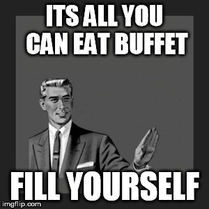 Go ahead, Fill yourself fool! | ITS ALL YOU CAN EAT BUFFET FILL YOURSELF | image tagged in memes,kill yourself guy,fill,buffet,funny,fill yourself | made w/ Imgflip meme maker