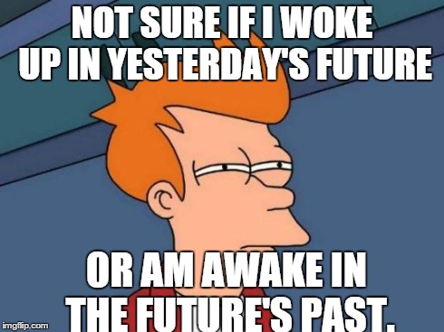 Futurama Fry | NOT SURE IF I WOKE UP IN YESTERDAY'S FUTURE OR AM AWAKE IN THE FUTURE'S PAST. | image tagged in memes,futurama fry | made w/ Imgflip meme maker