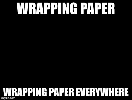 X, X Everywhere Meme | WRAPPING PAPER WRAPPING PAPER EVERYWHERE | image tagged in memes,x x everywhere | made w/ Imgflip meme maker