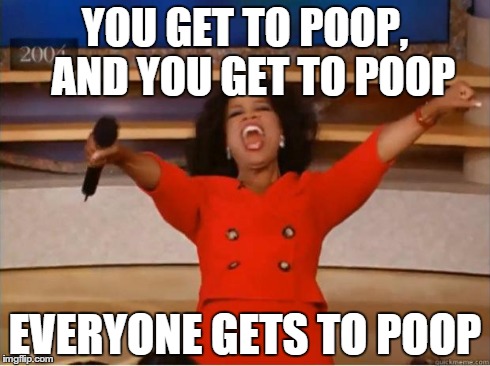 Oprah You Get A | YOU GET TO POOP, 
AND YOU GET TO POOP EVERYONE GETS TO POOP | image tagged in oprah excited | made w/ Imgflip meme maker