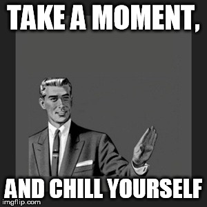 Kill Yourself Guy | TAKE A MOMENT, AND CHILL YOURSELF | image tagged in memes,kill yourself guy | made w/ Imgflip meme maker