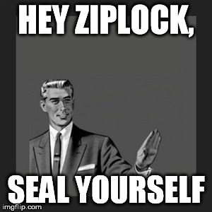 Seal Yourself | HEY ZIPLOCK, SEAL YOURSELF | image tagged in memes,kill yourself guy,funny,creative,orignal,likethis | made w/ Imgflip meme maker