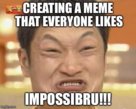 Impossibru Guy Original | CREATING A MEME THAT EVERYONE LIKES IMPOSSIBRU!!! | image tagged in memes,impossibru guy original | made w/ Imgflip meme maker