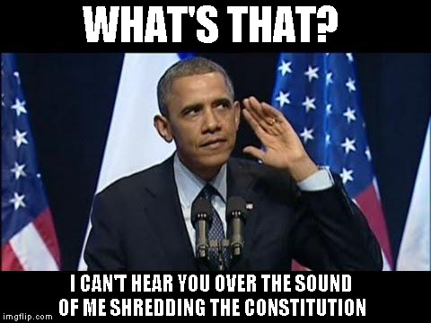 Obama No Listen Meme | WHAT'S THAT? I CAN'T HEAR YOU OVER THE SOUND OF ME SHREDDING THE CONSTITUTION | image tagged in memes,obama no listen | made w/ Imgflip meme maker