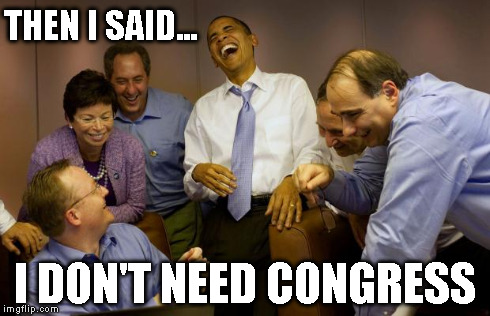And then I said Obama | THEN I SAID... I DON'T NEED CONGRESS | image tagged in memes,and then i said obama | made w/ Imgflip meme maker